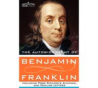 The Autobiography of Benjamin Franklin Including Poor Richard's Almanac, and Familiar Letters