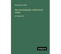 The Autobiography of Benvenuto Cellini: in large print