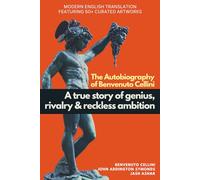 The Autobiography of Benvenuto Cellini: Modern English Translation Featuring over 50 Artworks