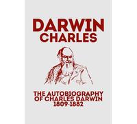 THE AUTOBIOGRAPHY OF CHARLES DARWIN 1809-1882: A Personal Journey Through Discovery, Science, and Evolution