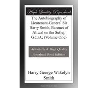 The Autobiography of Lieutenant-General Sir Harry Smith, Baronet of Aliwal on the Sutlej, G.C.B.; (Volume One)
