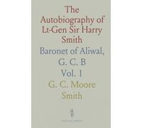 The Autobiography of Lt-Gen Sir Harry Smith: Baronet of Aliwal, G. C. B