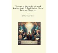 The Autobiography of Mark Rutherford, Edited by his friend Reuben Shapcott (Classic Books)