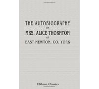 The Autobiography of Mrs. Alice Thornton, of East Newton, Co. York