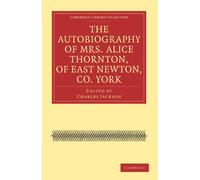The Autobiography of Mrs. Alice Thornton, of East Newton, Co. York (Cambridge Library Collection - British & Irish History, 17th & 18th Centuries)