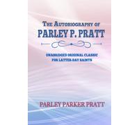 THE AUTOBIOGRAPHY OF PARLEY P. PRATT: UNABRIDGED ORIGINAL CLASSIC - FOR LATTER-DAY SAINTS