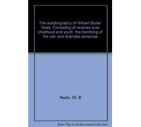 The autobiography of William Butler Yeats: Consisting of reveries over childhood and youth, the trembling of the veil, and dramatis personae
