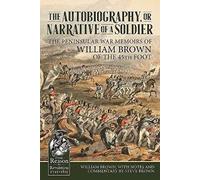 The Autobiography or Narrative of a Soldier: The Peninsular War Memoirs of William Brown of the 45th Foot (From Reason to Revolution)