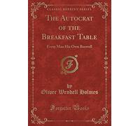 The Autocrat of the Breakfast Table (Classic Reprint): Every Man His Own Boswell (Classic Reprint)