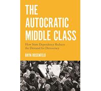 The Autocratic Middle Class: How State Dependency Reduces the Demand for Democracy (Princeton Studies in Political Behavior): 11