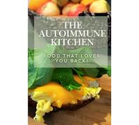 The Autoimmune Kitchen: Food That Loves You Back