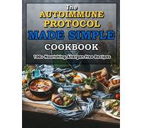 The Autoimmune Protocol Made Simple Cookbook: 100+ Nourishing Allergen-Free Recipes