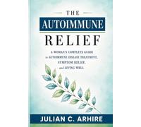 The Autoimmune Relief: A Woman's Complete Guide to Autoimmune Disease Treatment, Symptom Relief, and Living Well