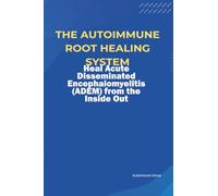 The Autoimmune Root Healing System Heal Acute Disseminated Encephalomyelitis (ADEM) from the Inside Out