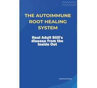 The Autoimmune Root Healing System Heal Adult Still’s disease from the Inside Out