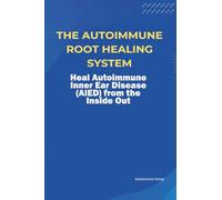 The Autoimmune Root Healing System Heal Autoimmune Inner Ear Disease (AIED) from the Inside Out