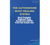 The Autoimmune Root Healing System Heal Complex Regional Pain Syndrome (CRPS) from the Inside Out