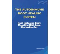 The Autoimmune Root Healing System Heal Inclusion Body Myositis (IBM) from the Inside Out
