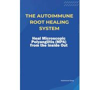 The Autoimmune Root Healing System Heal Microscopic Polyangiitis (MPA) from the Inside Out