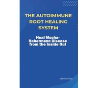 The Autoimmune Root Healing System Heal Mucha-Habermann Disease from the Inside Out