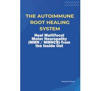 The Autoimmune Root Healing System Heal Multifocal Motor Neuropathy (MMN / MMNCB) from the Inside Out