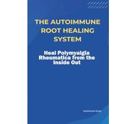 The Autoimmune Root Healing System Heal Polymyalgia Rheumatica from the Inside Out