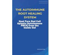 The Autoimmune Root Healing System Heal Pure Red Cell Aplasia (Autoimmune PRCA) from the Inside Out