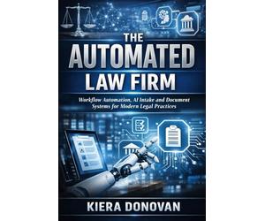 The Automated Law Firm: A Comprehensive Guide: Workflow Automation, AI Intake, and Document Systems for Modern Legal Practices