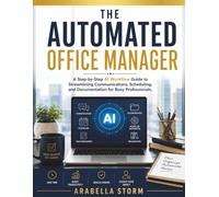 The Automated Office Manager: A Step-by-Step AI Workflow Guide to Streamlining Communications, Scheduling, and Documentation for Busy Professionals (The AI Workflow Mastery Series)