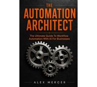 The Automation Architect: The Ultimate Guide To Workflow Automation With AI For Businesses