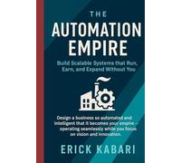 The Automation Empire: Build Scalable Systems that Run, Earn, and Expand Without You (AI & Automation Mastery Series)