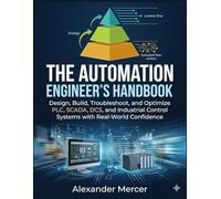 The Automation Engineer’s Handbook: Design, Build, Troubleshoot, and Optimize PLC, SCADA, DCS, and Industrial Control Systems with Real-World ... Control, and Automate the Modern World)