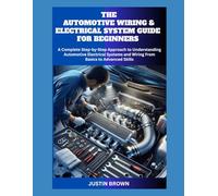 THE AUTOMOTIVE WIRING AND ELECTRICAL SYSTEM GUIDE FOR BEGINNERS: A Complete Step-by-Step Approach to Understanding Automotive Electrical Systems and Wiring From Basics to Advanced Skills