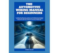 THE AUTOMOTIVE WIRING MANUAL FOR BEGINNERS: A Complete Practical guide to Automotive Electrical Systems and Repair From basics to Advanced Wiring Projects and Solutions to Unusual Problems