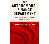 The Autonomous Finance Department: How to Fully Automate FP&A by 2026: Creating the Future of Finance with AI Agents, Workflow Automation, and Predictive Strategy (High Finance)