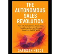 The Autonomous Sales Revolution: How AI Is Transforming Prospecting, Lead Generation, and Revenue Growth in the B2B World (AI Sales Books)