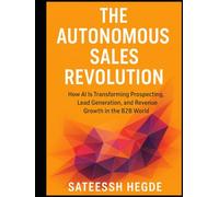 The Autonomous Sales Revolution: How AI Is Transforming Prospecting, Lead Generation, and Revenue Growth in the B2B World (AI Sales Books)