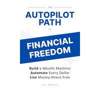 The Autopilot Path to Financial Freedom: Build a Wealth Machine. Automate Every Dollar. Live Money-Stress Free.