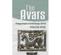 The Avars: A Steppe Empire in Central Europe, 567-822
