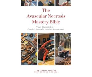 The Avascular Necrosis Mastery Bible: Your Blueprint for Complete Avascular Necrosis Management