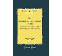 The Averell-Averill-Avery Family, Vol. 2 of 2: A Record of the Descendants of William and Abigail Averell of Ipswich, Mass (Classic Reprint)