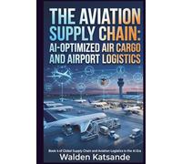 The Aviation Supply Chain: AI-Optimized Air Cargo and Airport Logistics: Book 4 of Global Supply Chain and Aviation Logistics in the AI Era (Global ... Logistics in the AI Era (5-Book Series))