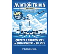 The Aviation Trivia Challenge: 400+ Amazing Aviation Facts: Quizzes and Brainteasers For Airplane Lovers Of All Ages