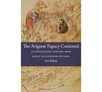 The Avignon Papacy Contested: An Intellectual History from Dante to Catherine of Siena