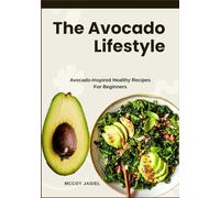 The Avocado Lifestyle: Avocado-Inspired Healthy Recipes For Beginners