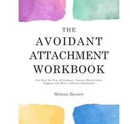 The Avoidant Attachment Workbook: Get Over the Fear of Intimacy, Uncover Deactivation Triggers, and Move to Secure Attachment