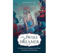 The Awake Dreamer: A Guide to Lucid Dreaming, Astral Travel, and Mastering the Dreamscape