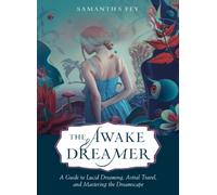 The Awake Dreamer : A Guide to Lucid Dreaming, Astral Travel, and Mastering the Dreamscape