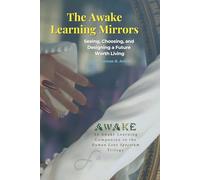 The Awake Learning Mirrors: Seeing, Choosing, and Designing a Future Worth Living (The Spectrum Trilogy)