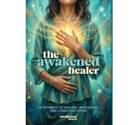 The Awakened Healer: 18 Pathways to Healing, Wholeness, and Conscious Living
